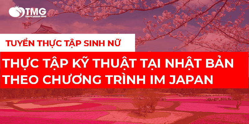 CẬP NHẬP MỚI NHẤT: TUYỂN CHỌN THỰC TẬP SINH NỮ ĐI THỰC TẬP KỸ THUẬT TẠI NHẬT BẢN THEO CHƯƠNG TRÌNH IM JAPAN