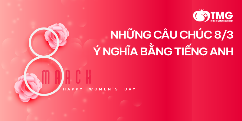 NHỮNG CÂU CHÚC MỪNG NGÀY 8 THÁNG 3 ĐẦY Ý NGHĨA CHO CHỊ EM PHỤ NỮ BẰNG TIẾNG ANH