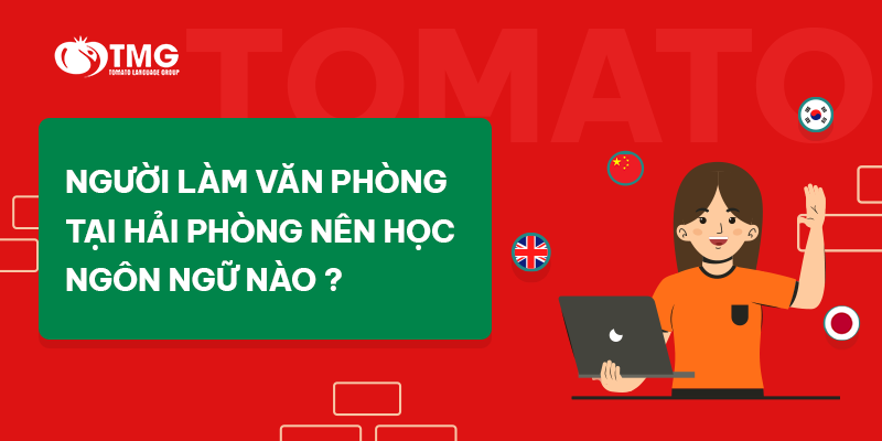 NGƯỜI LÀM VĂN PHÒNG TẠI HẢI PHÒNG NÊN HỌC NGÔN NGỮ NÀO TRONG NĂM 2025 ?