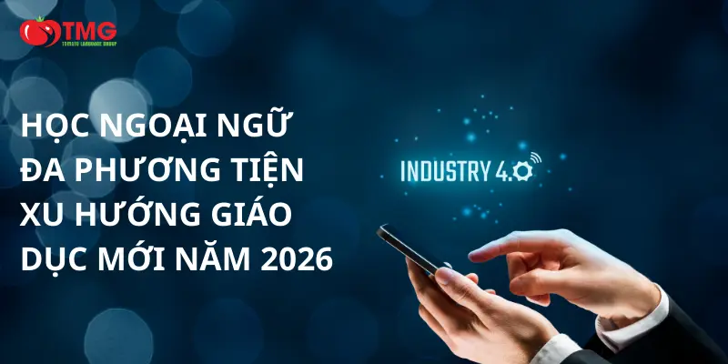 Học ngoại ngữ đa phương tiện xu hướng giáo dục mới năm 2026